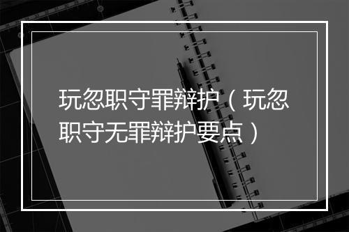 玩忽职守罪辩护（玩忽职守无罪辩护要点）