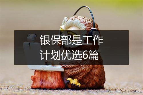 银保部是工作计划优选6篇