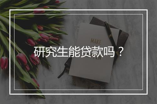 研究生能贷款吗？