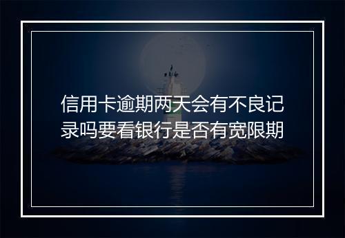 信用卡逾期两天会有不良记录吗要看银行是否有宽限期