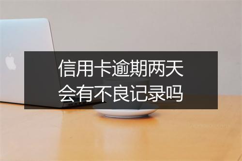 信用卡逾期两天会有不良记录吗