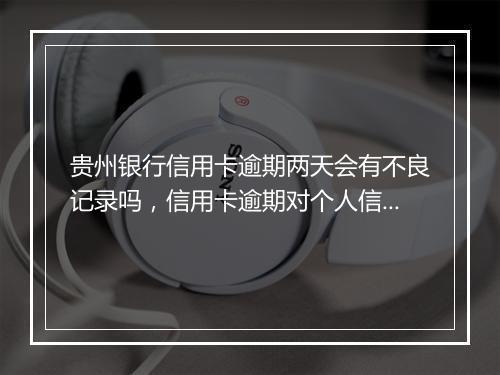 贵州银行信用卡逾期两天会有不良记录吗，信用卡逾期对个人信用的影响程度如何