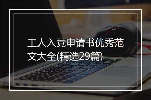 工人入党申请书优秀范文大全(精选29篇)