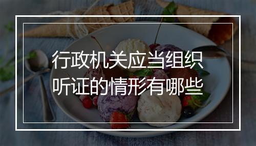 行政机关应当组织听证的情形有哪些