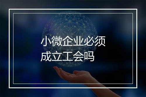 小微企业必须成立工会吗