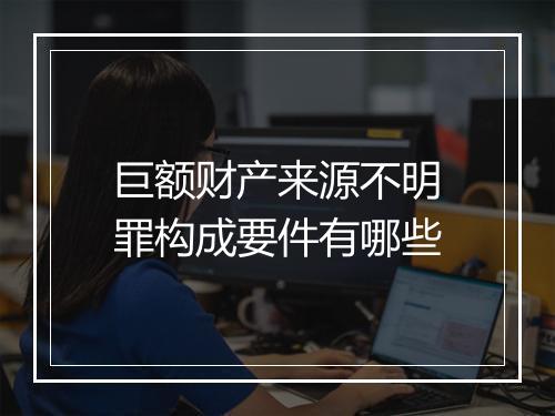 巨额财产来源不明罪构成要件有哪些