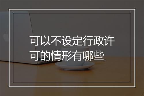 可以不设定行政许可的情形有哪些