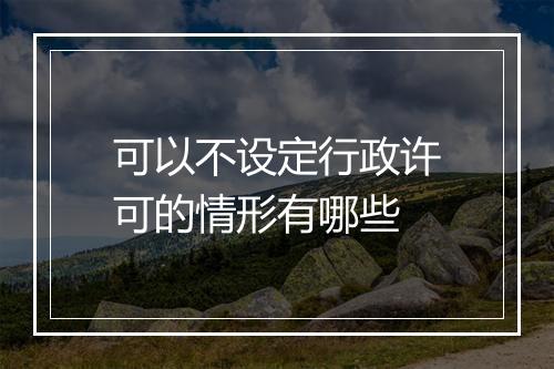 可以不设定行政许可的情形有哪些