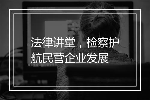 法律讲堂，检察护航民营企业发展