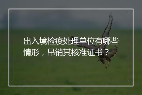 出入境检疫处理单位有哪些情形，吊销其核准证书？