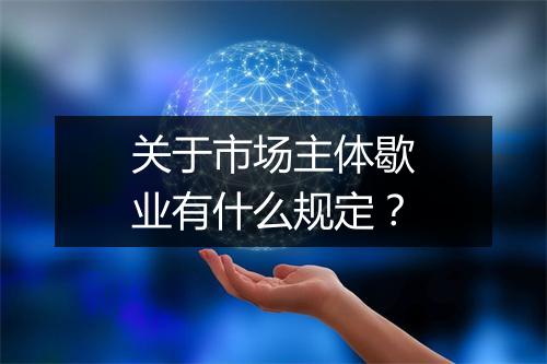 关于市场主体歇业有什么规定？