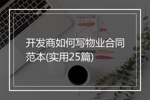 开发商如何写物业合同范本(实用25篇)
