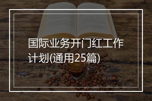 国际业务开门红工作计划(通用25篇)