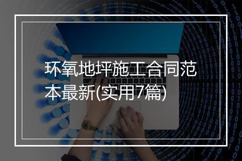 环氧地坪施工合同范本最新(实用7篇)