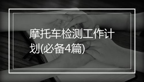 摩托车检测工作计划(必备4篇)