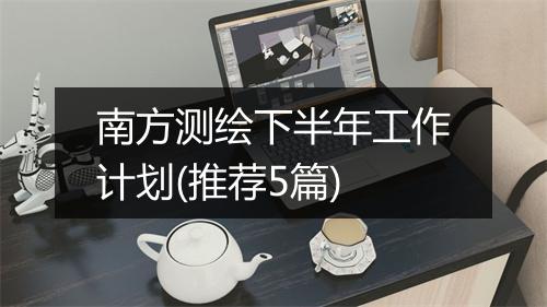 南方测绘下半年工作计划(推荐5篇)