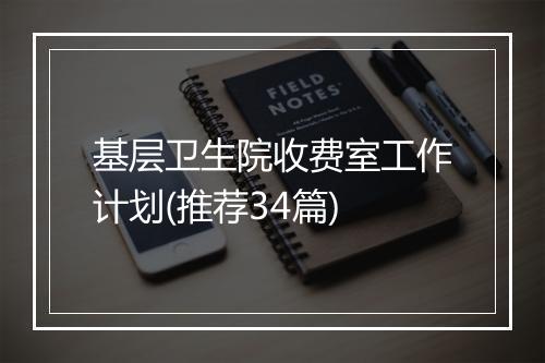 基层卫生院收费室工作计划(推荐34篇)