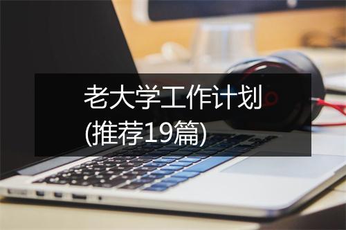 老大学工作计划(推荐19篇)