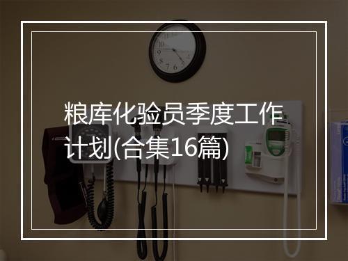 粮库化验员季度工作计划(合集16篇)