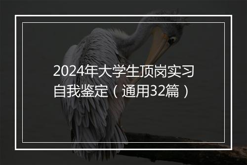 2024年大学生顶岗实习自我鉴定（通用32篇）