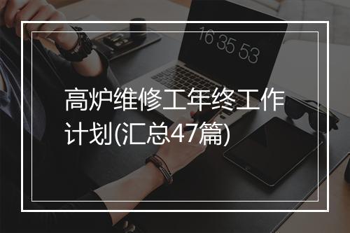 高炉维修工年终工作计划(汇总47篇)