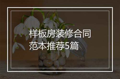 样板房装修合同范本推荐5篇