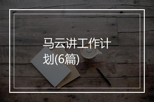 马云讲工作计划(6篇)