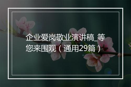 企业爱岗敬业演讲稿_等您来围观（通用29篇）