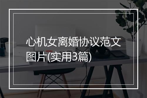 心机女离婚协议范文图片(实用3篇)