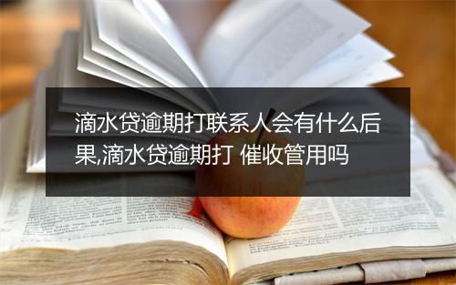 滴水贷逾期打联系人会有什么后果,滴水贷逾期打 催收管用吗