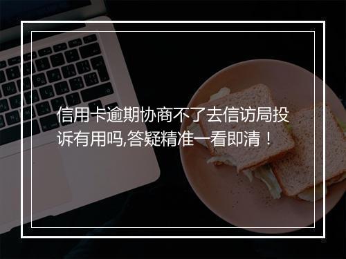信用卡逾期协商不了去信访局投诉有用吗,答疑精准一看即清！