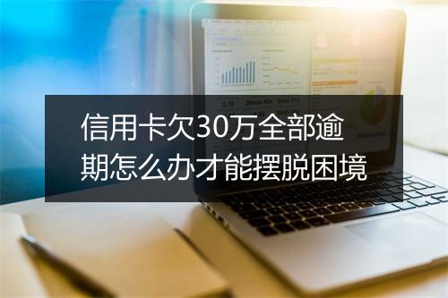 信用卡欠30万全部逾期怎么办才能摆脱困境