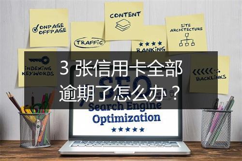 3 张信用卡全部逾期了怎么办？