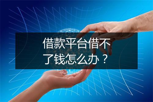 借款平台借不了钱怎么办？