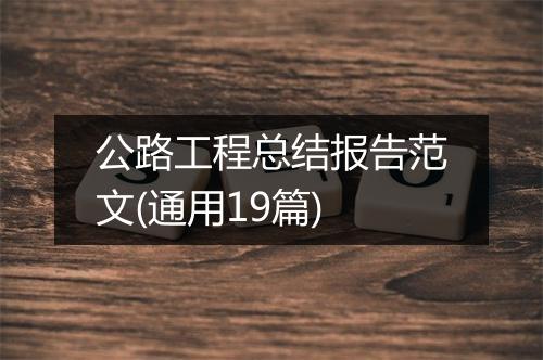 公路工程总结报告范文(通用19篇)