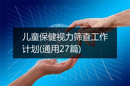 儿童保健视力筛查工作计划(通用27篇)