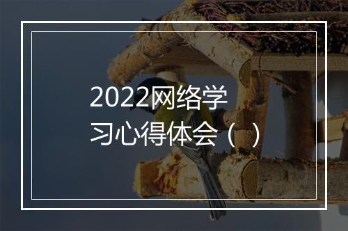 2022网络学习心得体会（）