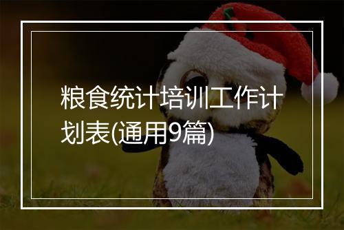 粮食统计培训工作计划表(通用9篇)