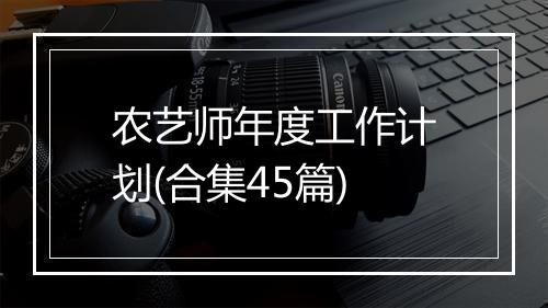 农艺师年度工作计划(合集45篇)