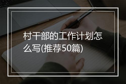 村干部的工作计划怎么写(推荐50篇)