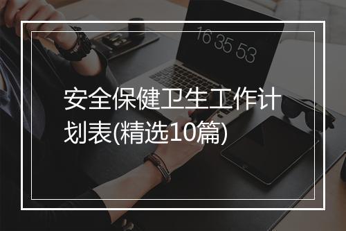 安全保健卫生工作计划表(精选10篇)
