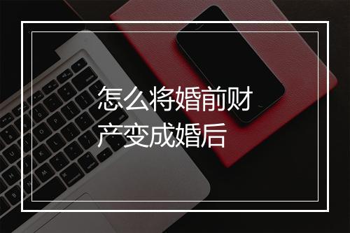 怎么将婚前财产变成婚后