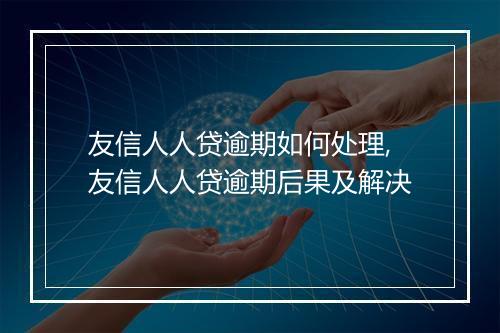 友信人人贷逾期如何处理,友信人人贷逾期后果及解决