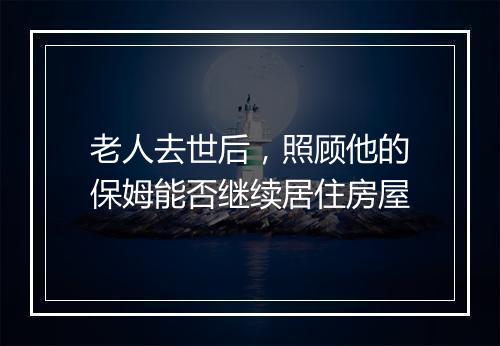 老人去世后，照顾他的保姆能否继续居住房屋