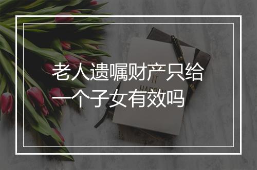 老人遗嘱财产只给一个子女有效吗