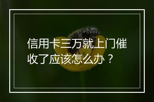信用卡三万就上门催收了应该怎么办？