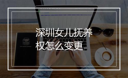 深圳女儿抚养权怎么变更