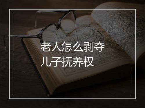 老人怎么剥夺儿子抚养权