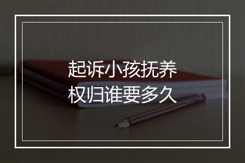 起诉小孩抚养权归谁要多久