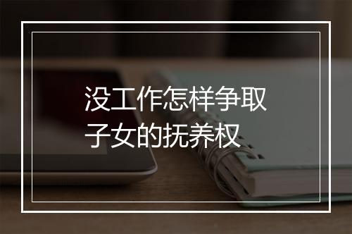没工作怎样争取子女的抚养权